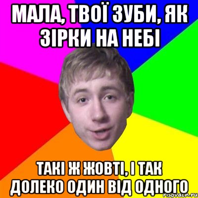 Мала, твої зуби, як зірки на небі такі ж жовті, і так долеко один від одного, Мем Потому что я модник