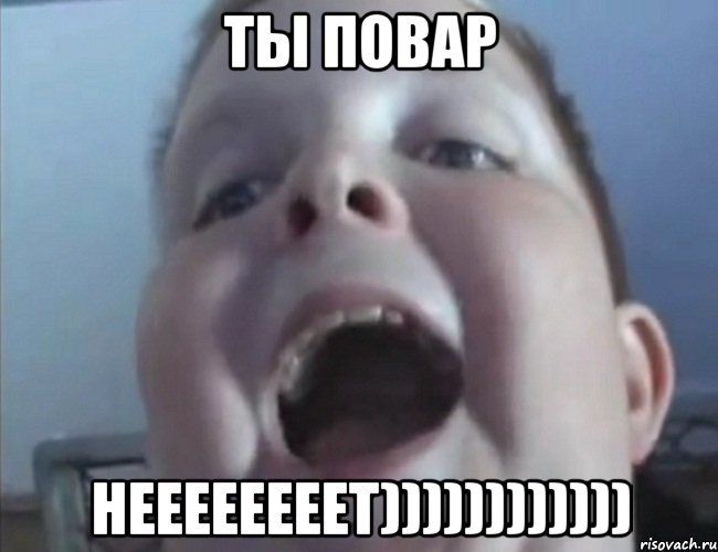 Ты повар неееееееет))))))))))))