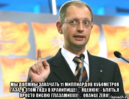  мы должны закачать 11 миллиардов кубометров газа, в этом году в хранилище!© яценюк! - блять,я просто писяю глазами)))))!© orange zero!