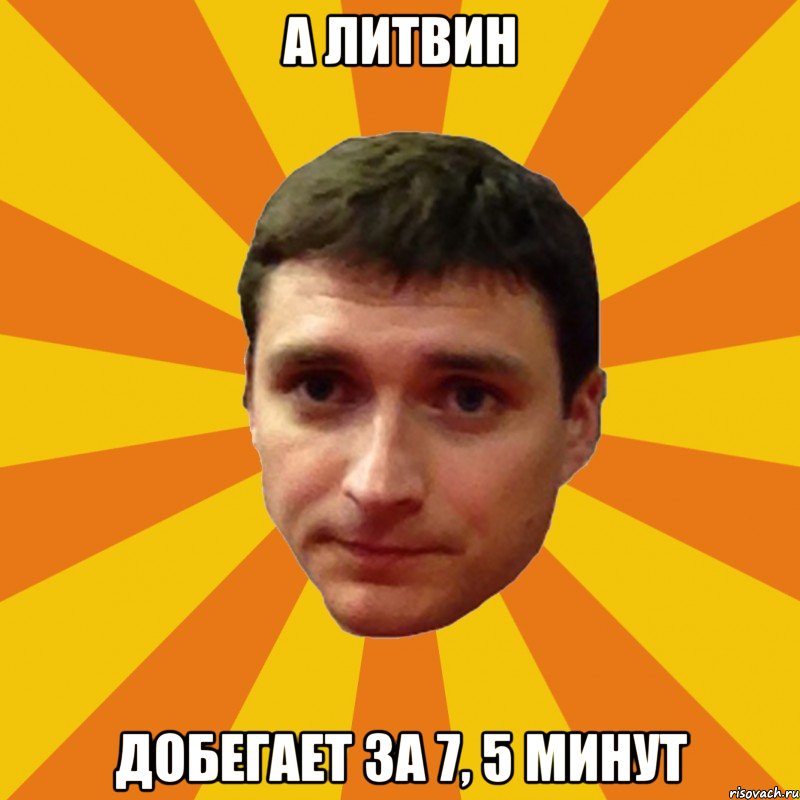А Литвин добегает за 7, 5 минут