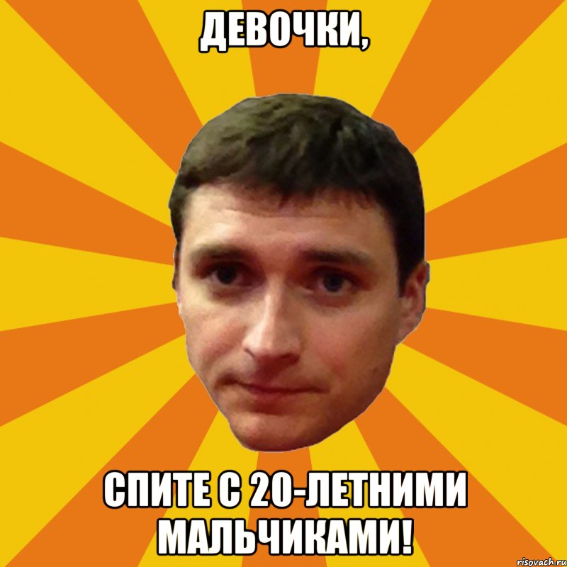 Девочки, спите с 20-летними мальчиками!