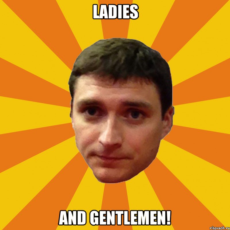 Ladies and gentlemen!