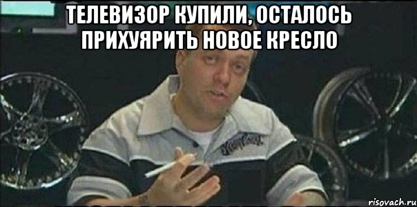 Телевизор купили, осталось прихуярить новое кресло , Мем Монитор (тачка на прокачку)