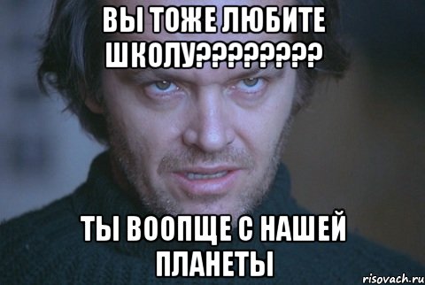 вы тоже любите школу???????? ты воопще с нашей планеты, Мем про школу