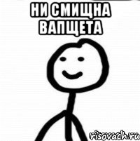 ни смищна вапщета 