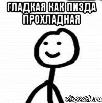 гладкая как пизда прохладная 