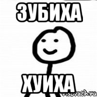 зубиха хуиха
