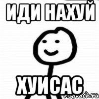 иди нахуй хуисас