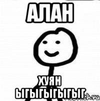 АЛАН ХУЯН ЫГЫГЫГЫГЫГ