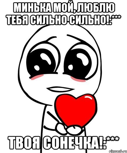 Минька мой, люблю тебя сильно сильно!:*** Твоя Сонечка!:***, Мем  Я тебя люблю