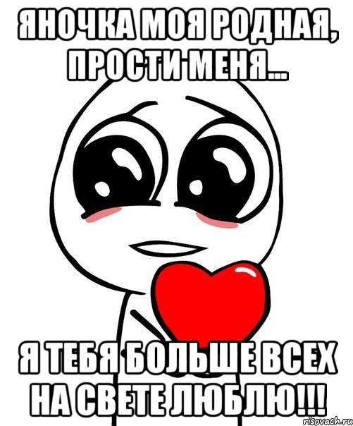 Яночка моя родная, прости меня... Я тебя больше всех на свете люблю!!!, Мем  Я тебя люблю