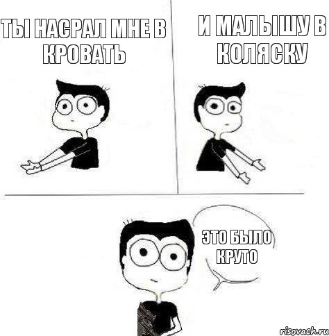 и малышу в коляску ты насрал мне в кровать это было круто, Комикс Не надо так (парень)