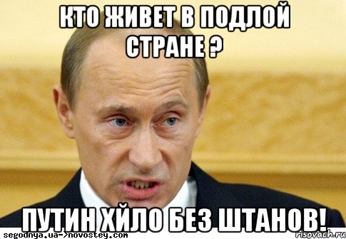 Кто живет в подлой стране ? Путин хйло без штанов!