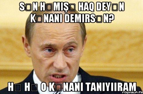 Sən həmişə Haq Deyən kənanı demirsən? Hə hə o Kənani taniyiiram, Мем путин