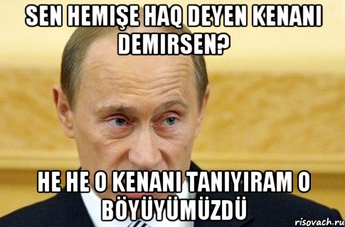 Sen hemişe haq deyen Kenani demirsen? He he o Kenani taniyirAm o böyüyümüzdü, Мем путин