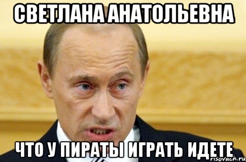 Светлана Анатольевна что у пираты играть идете, Мем путин