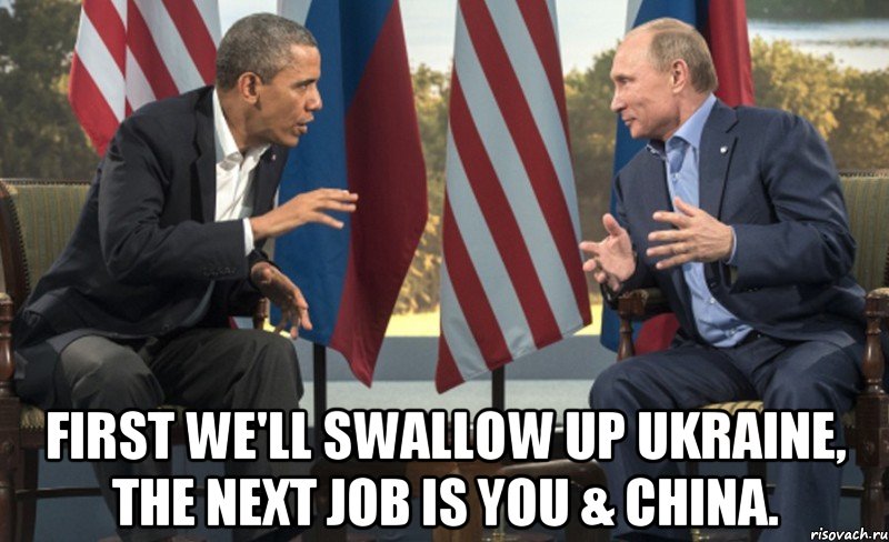  First we'll swallow up Ukraine, the next job is you & China.