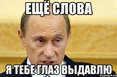 ЕЩЁ СЛОВА Я ТЕБЕ ГЛАЗ ВЫДАВЛЮ, Мем путин