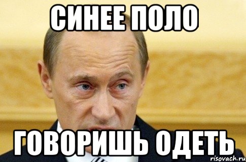 синее поло говоришь одеть, Мем путин