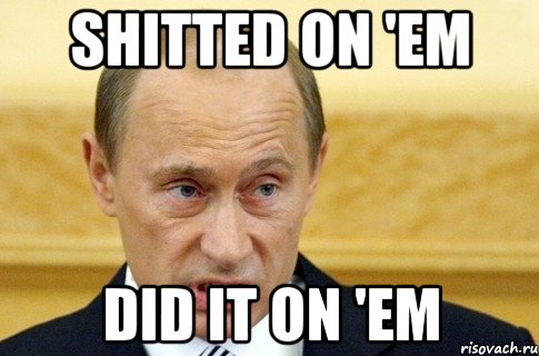 Shitted on 'em Did it on 'em, Мем путин