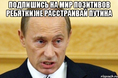 подпишись на мир позитивов ребятки)не расстраивай путина , Мем путин