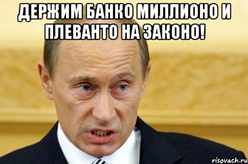 ДЕРЖИМ БАНКО МИЛЛИОНО И ПЛЕВАНТО НА ЗАКОНО! , Мем путин