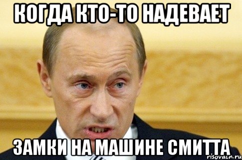 Когда кто-то надевает Замки на машине Смитта, Мем путин