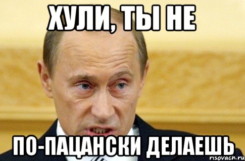 хули, ты не по-пацански делаешь, Мем путин