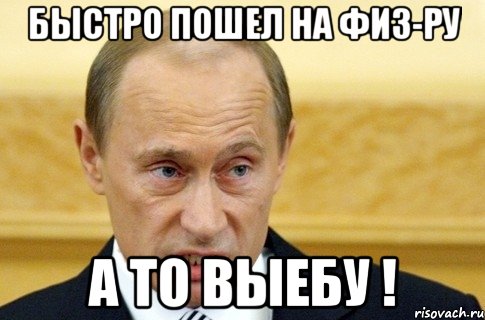 Быстро пошел на физ-ру А то выебу !, Мем путин