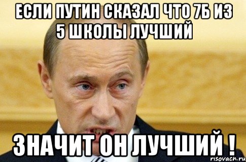 Если Путин сказал что 7б из 5 школы лучший ЗНАЧИТ ОН ЛУЧШИЙ !, Мем путин