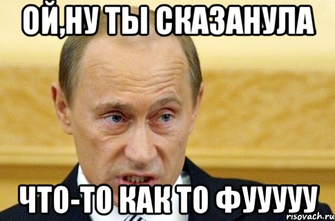 Ой,ну ты сказанула что-то как то фууууу, Мем путин