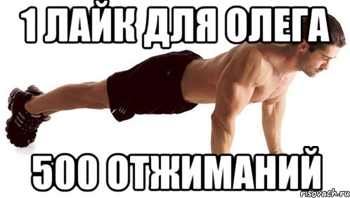 1 лайк для Олега 500 отжиманий