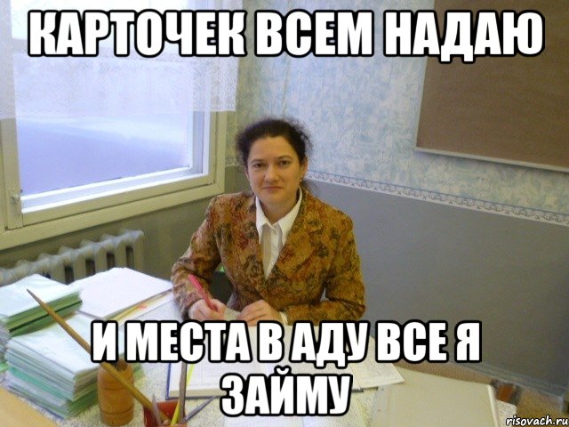Карточек всем надаю и места в аду все я займу