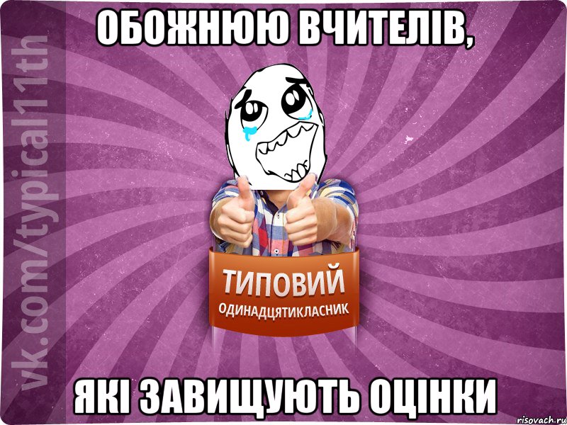 обожнюю вчителів, які завищують оцінки