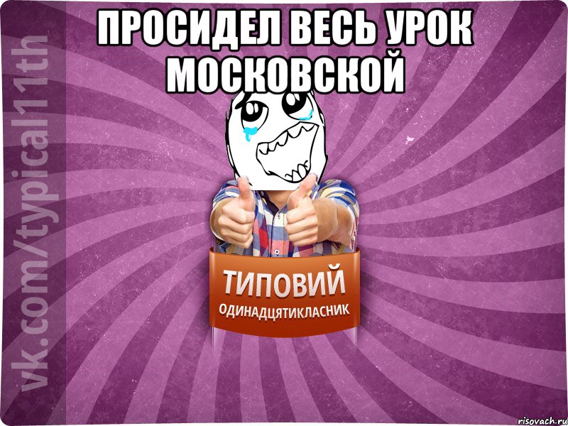 просидел весь урок московской 