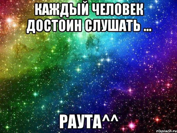 Каждый Человек Достоин Слушать ... Раута^^