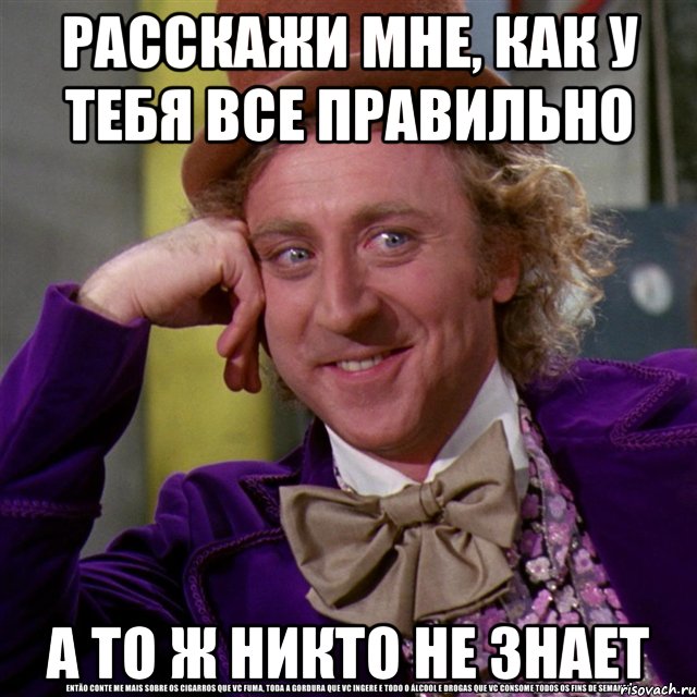 РАССКАЖИ МНЕ, КАК У ТЕБЯ ВСЕ ПРАВИЛЬНО А ТО Ж НИКТО НЕ ЗНАЕТ, Мем Ну давай расскажи (Вилли Вонка)