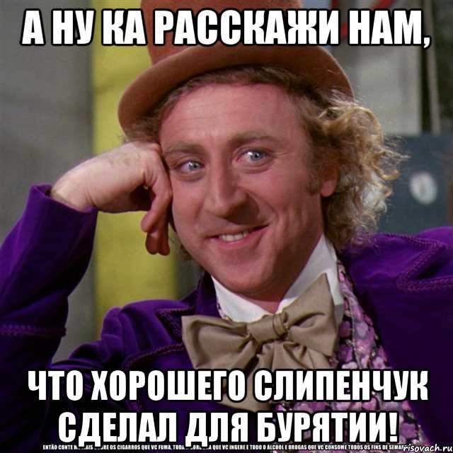 а ну ка расскажи нам, что хорошего слипенчук сделал для бурятии!, Мем Ну давай расскажи (Вилли Вонка)