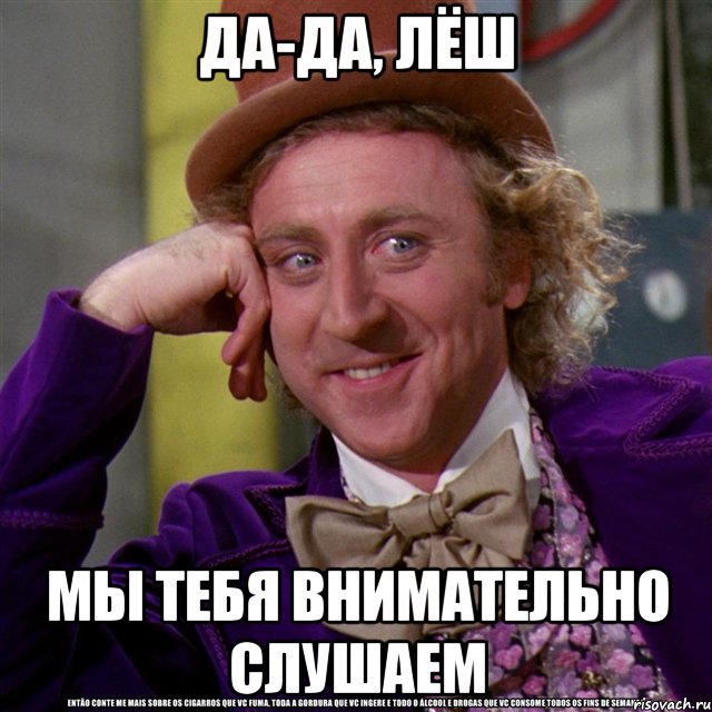 Да-да, Лёш мы тебя внимательно слушаем, Мем Ну давай расскажи (Вилли Вонка)