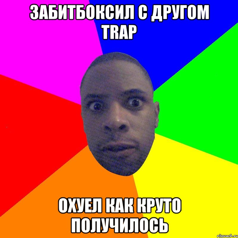 забитбоксил с другом TRAP охуел как круто получилось