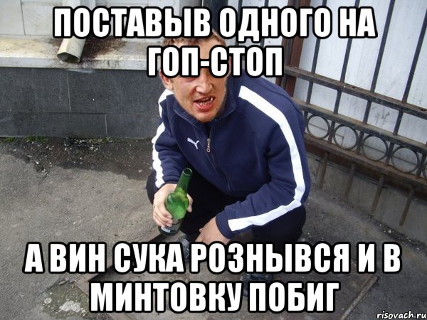 Поставыв одного на гоп-стоп а вин сука рознывся и в минтовку побиг