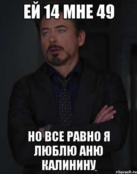 ЕЙ 14 мне 49 НО ВСЕ РАВНО Я ЛЮБЛЮ АНЮ КАЛИНИНУ, Мем твое выражение лица