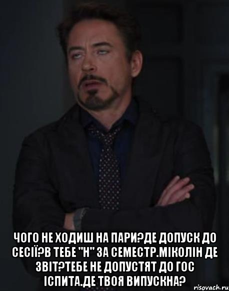  Чого не ходиш на пари?Де допуск до сесії?В тебе "н" за семестр.Міколін де звіт?Тебе не допустят до гос іспита.Де твоя випускна?, Мем твое выражение лица