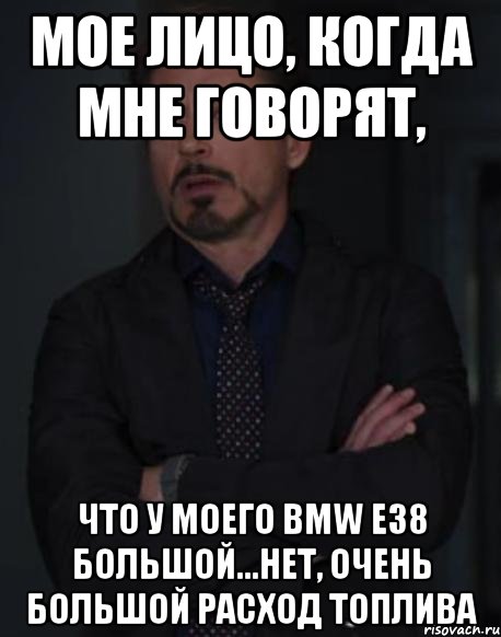 Мое лицо, когда мне говорят, Что у моего BMW E38 большой...нет, очень большой расход топлива, Мем твое выражение лица