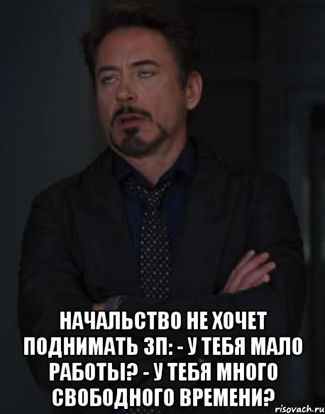  Начальство не хочет поднимать зп: - У тебя мало работы? - У тебя много свободного времени?, Мем твое выражение лица