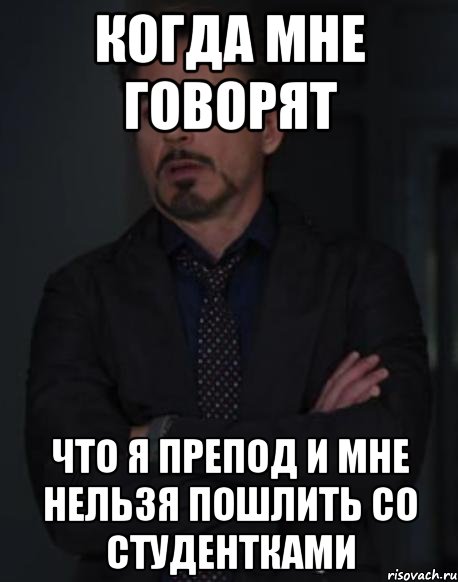 Когда мне говорят что я препод и мне нельзя пошлить со студентками, Мем твое выражение лица