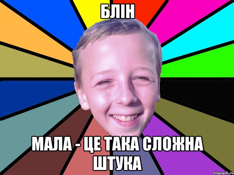 Блін Мала - це така сложна штука