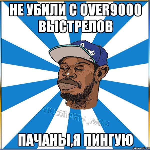 Не убили с over9000 выстрелов Пачаны,я пингую