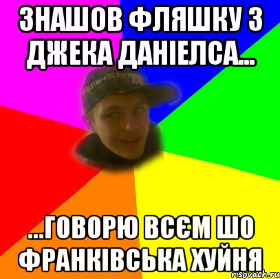 Знашов фляшку з джека даніелса... ...говорю всєм шо франківська хуйня