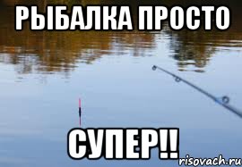 Рыбалка просто супер!!